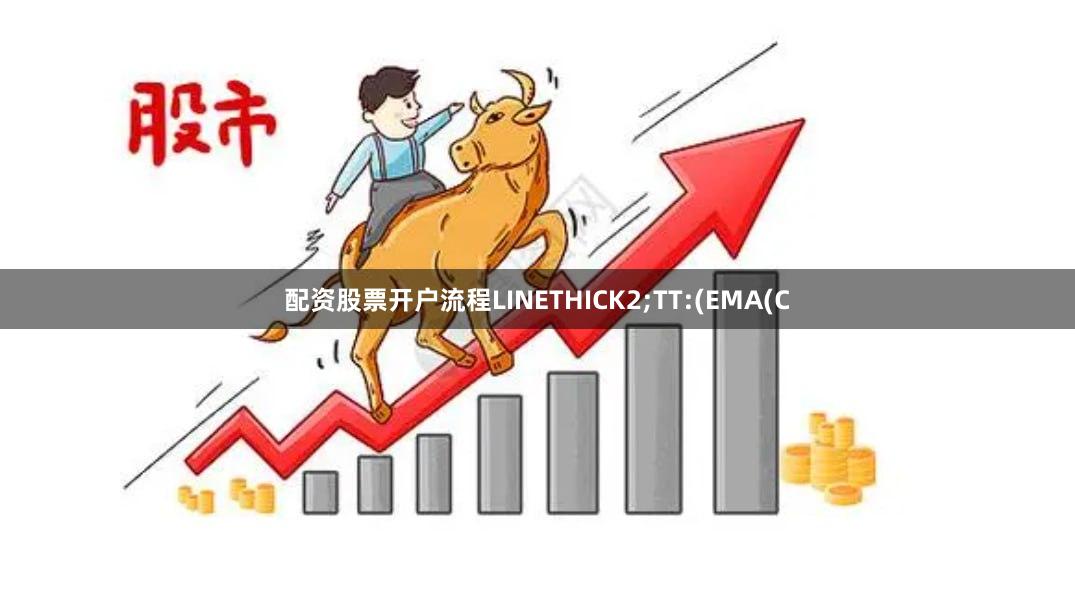 配资股票开户流程LINETHICK2;TT:(EMA(C