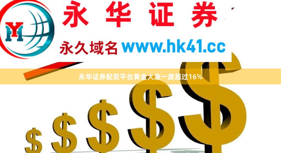永华证券配资平台黄金大涨一度超过16%