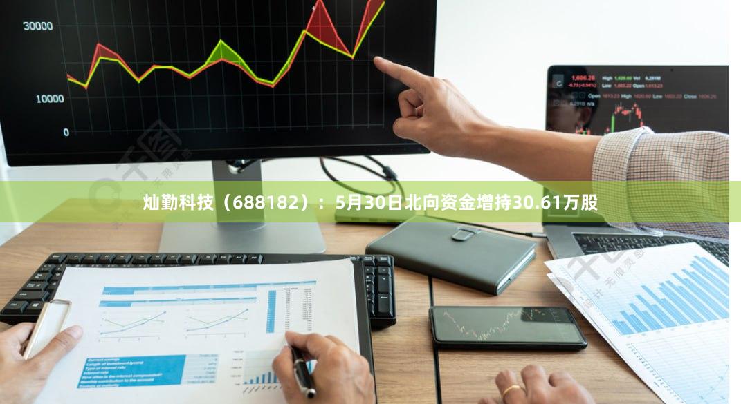 灿勤科技（688182）：5月30日北向资金增持30.61万股