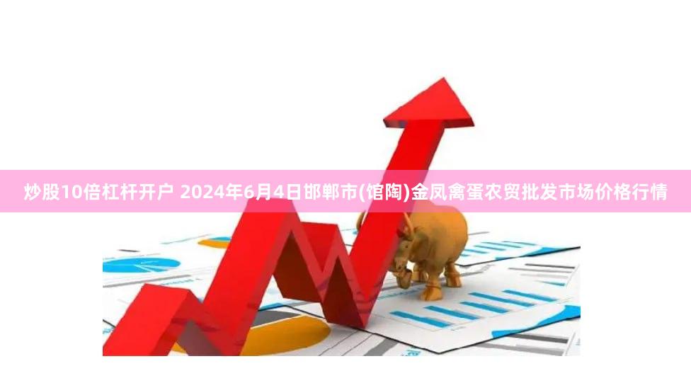 炒股10倍杠杆开户 2024年6月4日邯郸市(馆陶)金凤禽蛋农贸批发市场价格行情