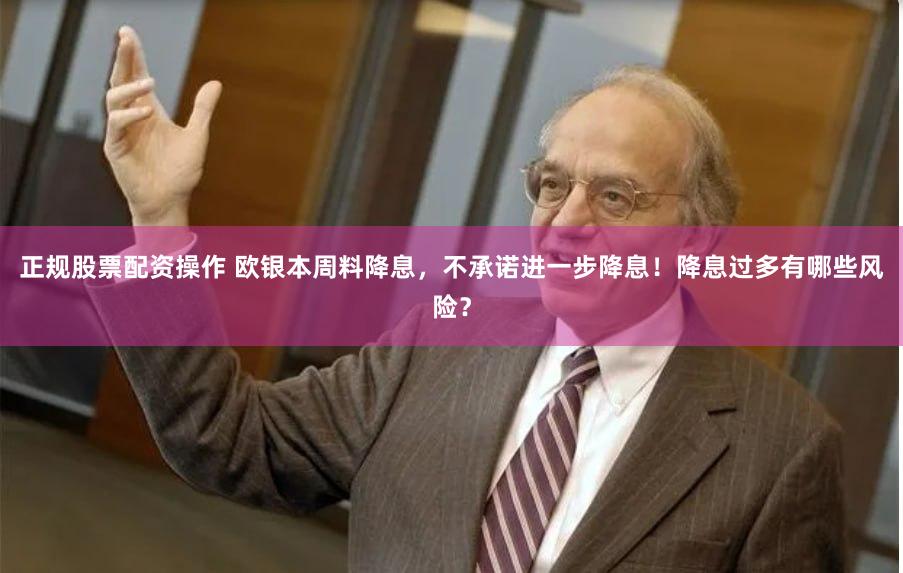 正规股票配资操作 欧银本周料降息，不承诺进一步降息！降息过多有哪些风险？