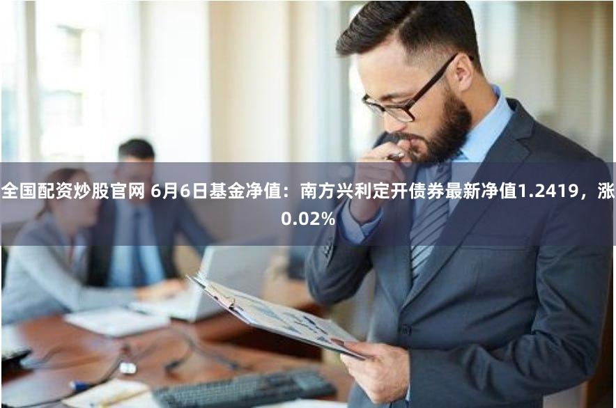 全国配资炒股官网 6月6日基金净值：南方兴利定开债券最新净值1.2419，涨0.02%