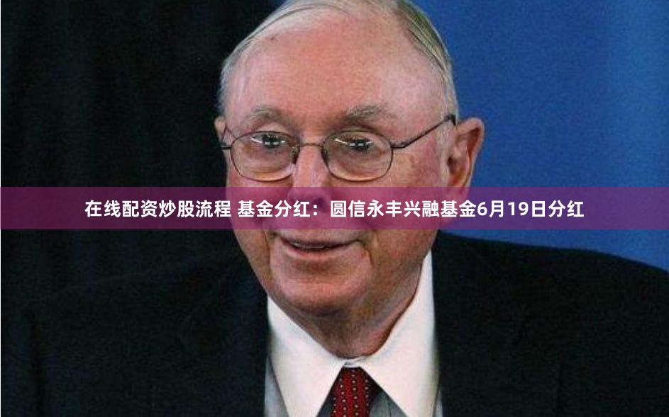 在线配资炒股流程 基金分红：圆信永丰兴融基金6月19日分红