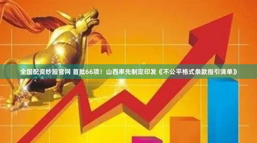 全国配资炒股官网 首批66项！山西率先制定印发《不公平格式条款指引清单》