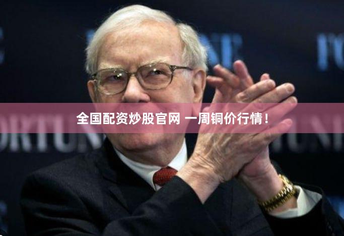 全国配资炒股官网 一周铜价行情！