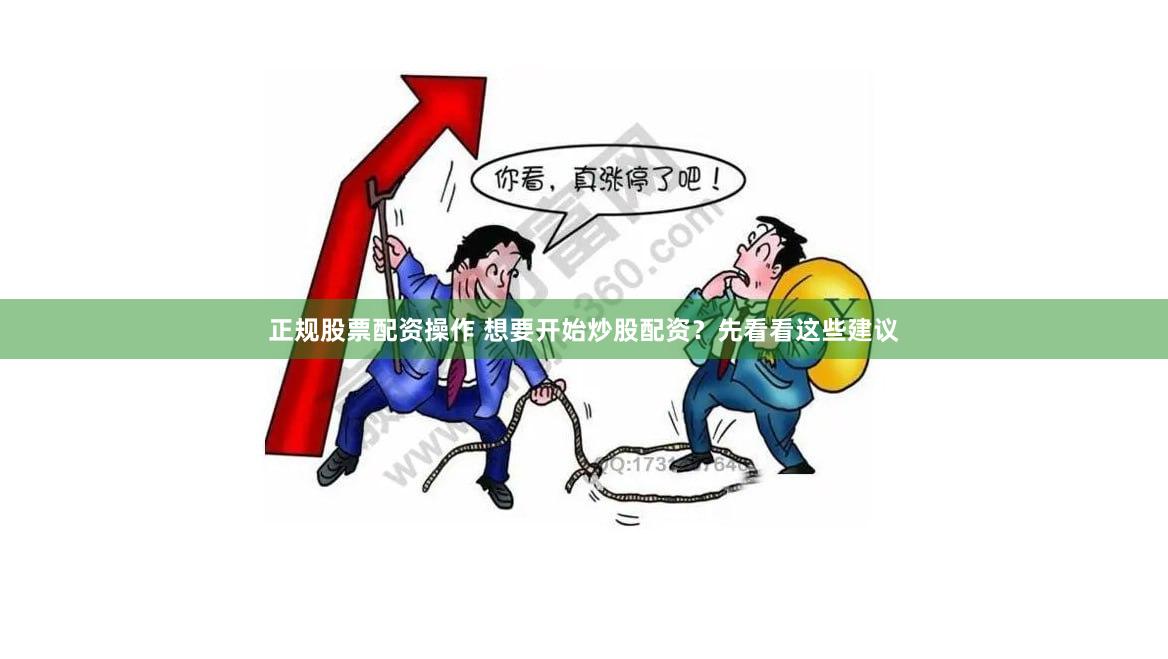 正规股票配资操作 想要开始炒股配资？先看看这些建议