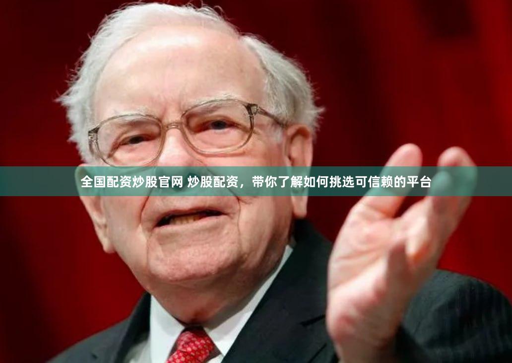 全国配资炒股官网 炒股配资，带你了解如何挑选可信赖的平台