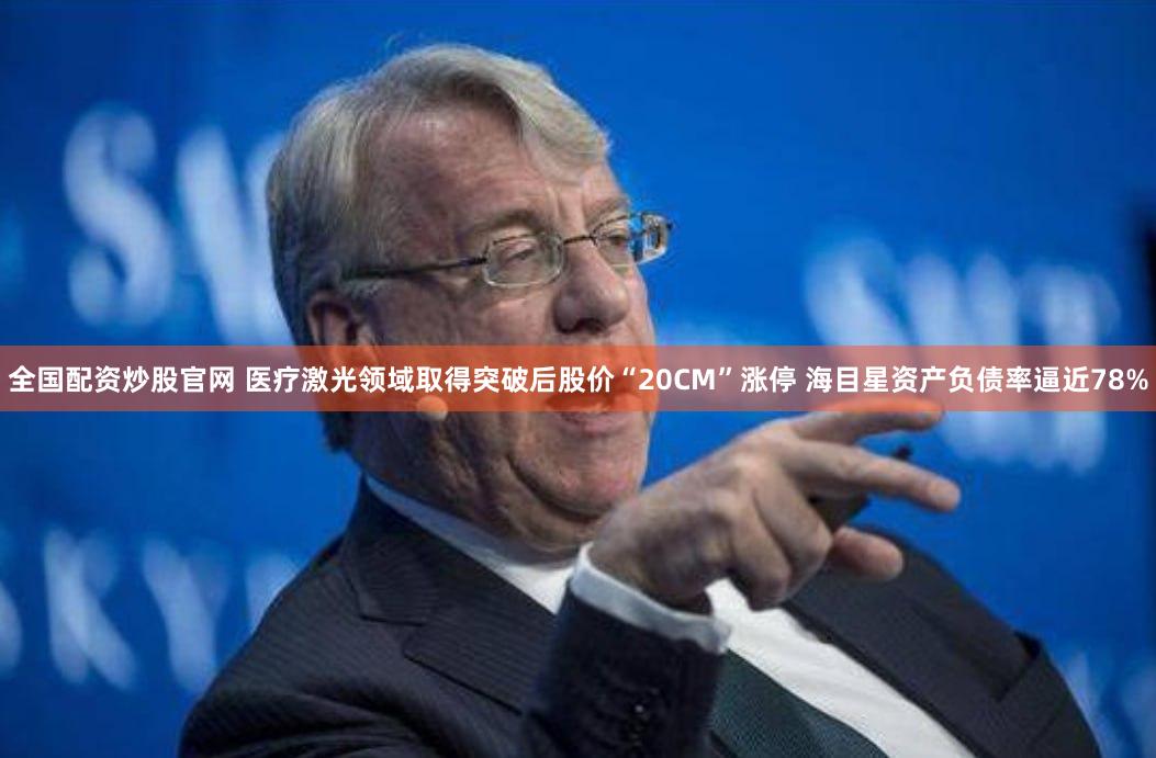 全国配资炒股官网 医疗激光领域取得突破后股价“20CM”涨停 海目星资产负债率逼近78%