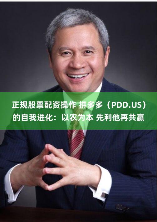 正规股票配资操作 拼多多（PDD.US）的自我进化：以农为本 先利他再共赢
