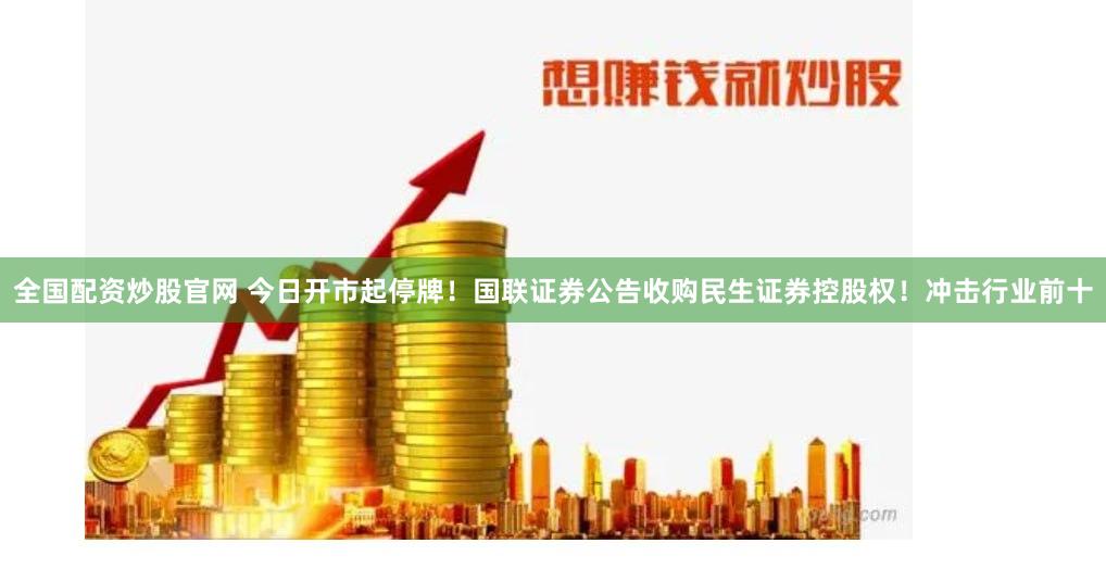 全国配资炒股官网 今日开市起停牌！国联证券公告收购民生证券控股权！冲击行业前十