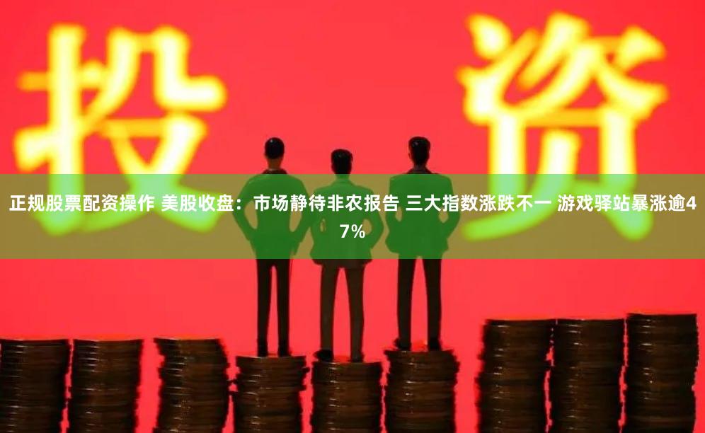 正规股票配资操作 美股收盘：市场静待非农报告 三大指数涨跌不一 游戏驿站暴涨逾47%
