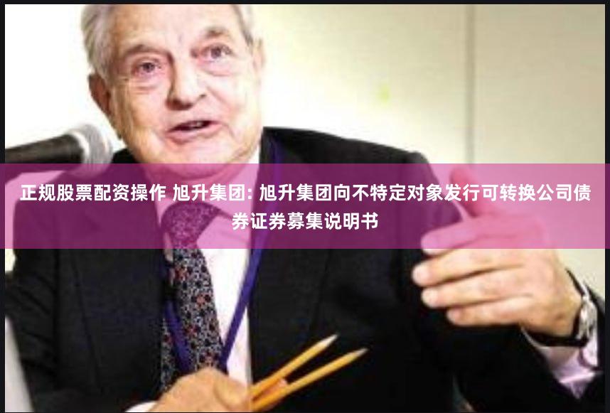 正规股票配资操作 旭升集团: 旭升集团向不特定对象发行可转换公司债券证券募集说明书