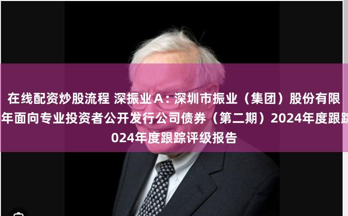 在线配资炒股流程 深振业Ａ: 深圳市振业（集团）股份有限公司2023年面向专业投资者公开发行公司债券（第二期）2024年度跟踪评级报告