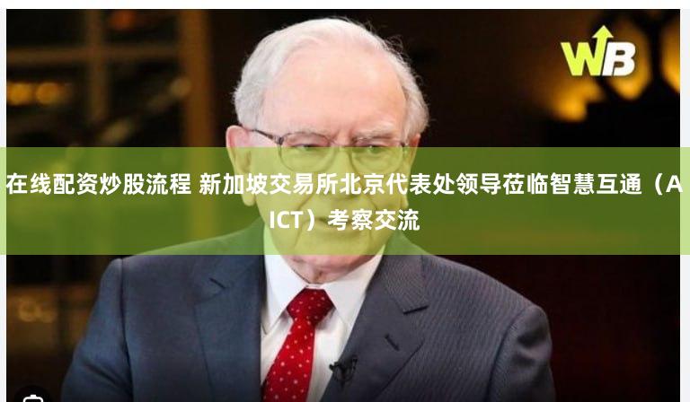 在线配资炒股流程 新加坡交易所北京代表处领导莅临智慧互通（AICT）考察交流