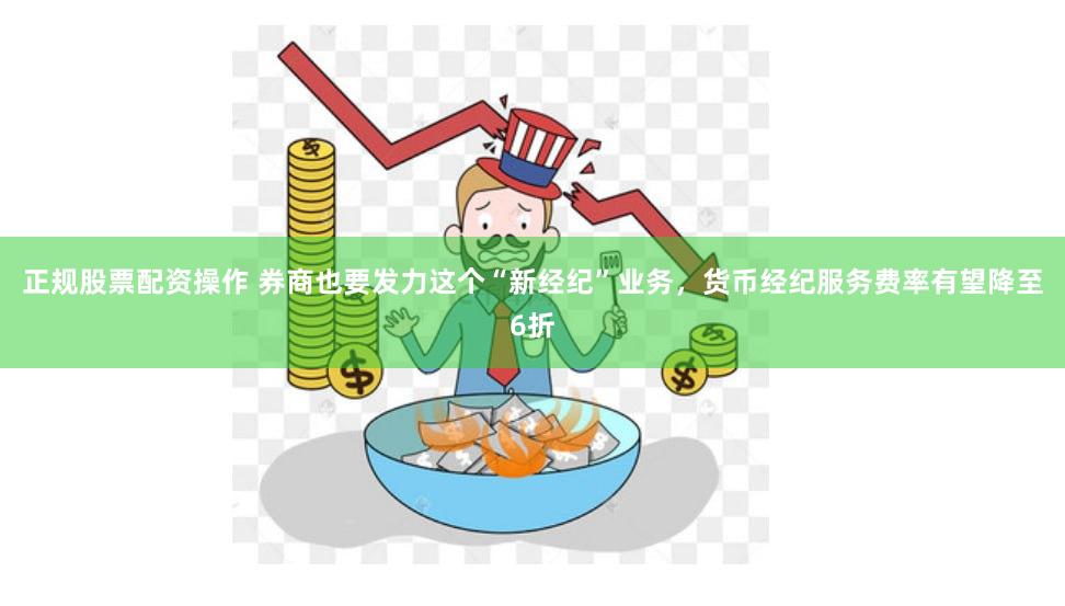 正规股票配资操作 券商也要发力这个“新经纪”业务，货币经纪服务费率有望降至6折