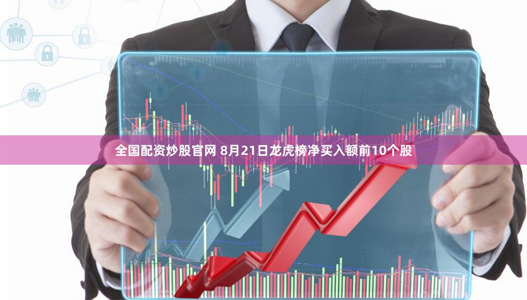 全国配资炒股官网 8月21日龙虎榜净买入额前10个股