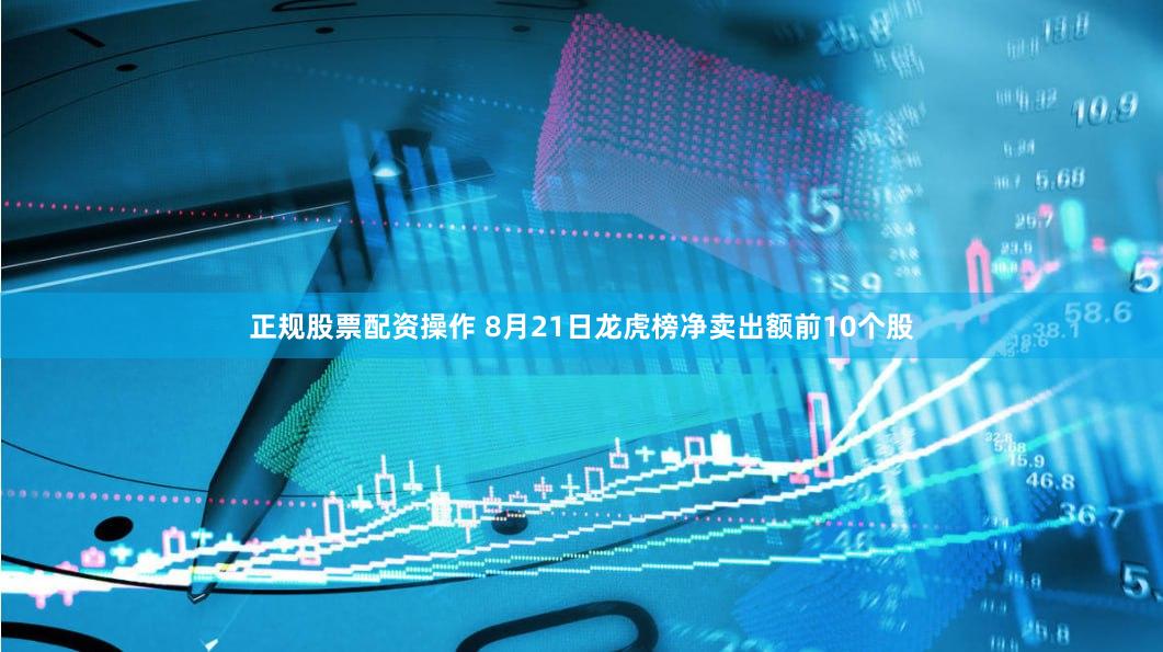 正规股票配资操作 8月21日龙虎榜净卖出额前10个股
