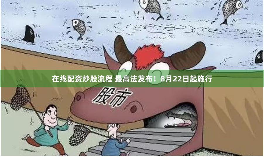 在线配资炒股流程 最高法发布！8月22日起施行
