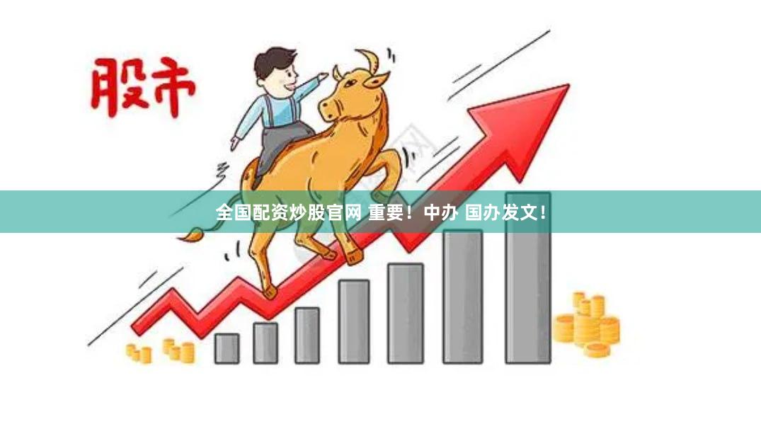 全国配资炒股官网 重要！中办 国办发文！