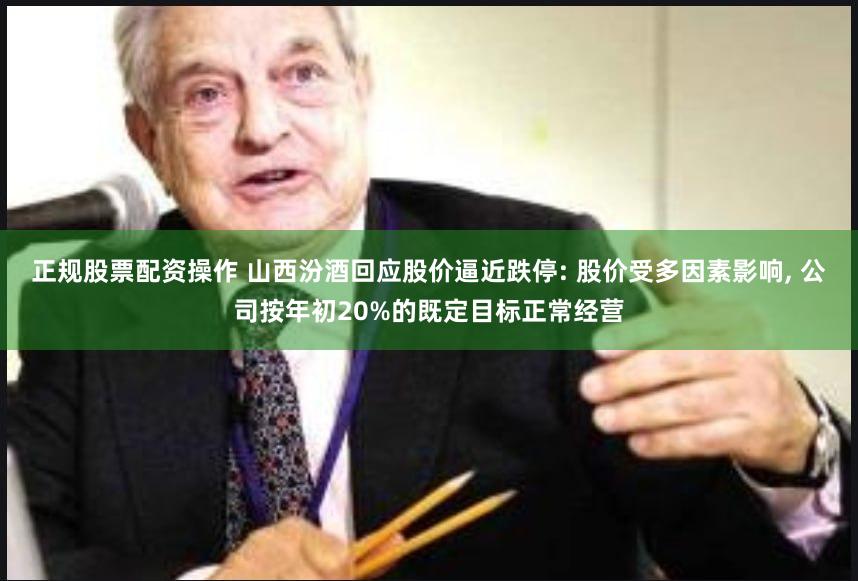 正规股票配资操作 山西汾酒回应股价逼近跌停: 股价受多因素影响, 公司按年初20%的既定目标正常经营