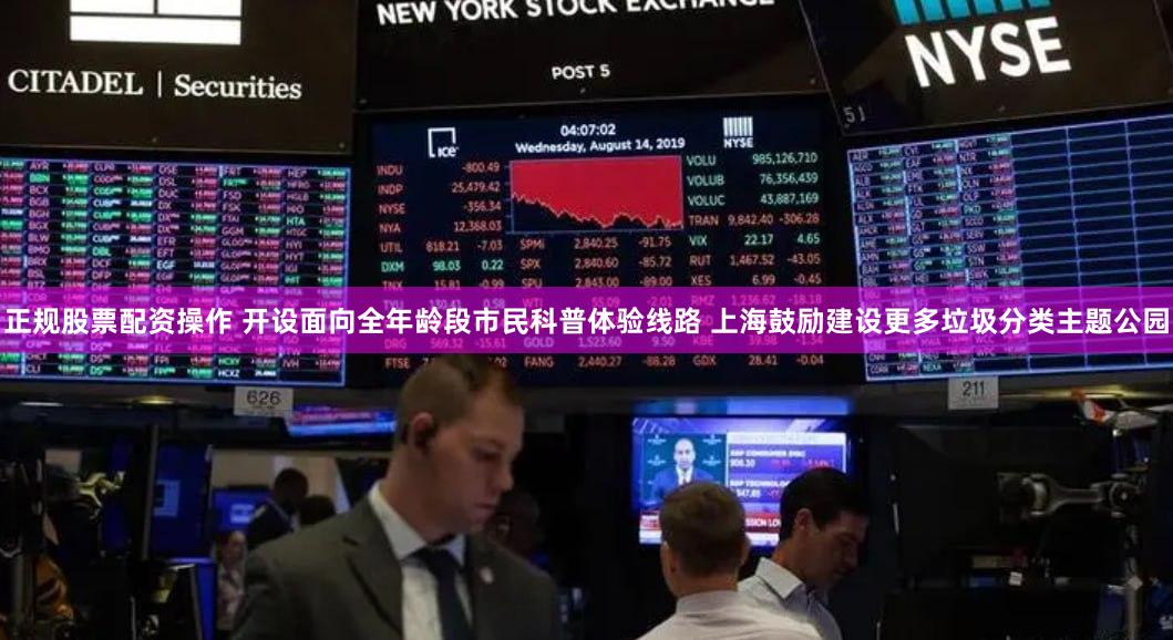 正规股票配资操作 开设面向全年龄段市民科普体验线路 上海鼓励建设更多垃圾分类主题公园