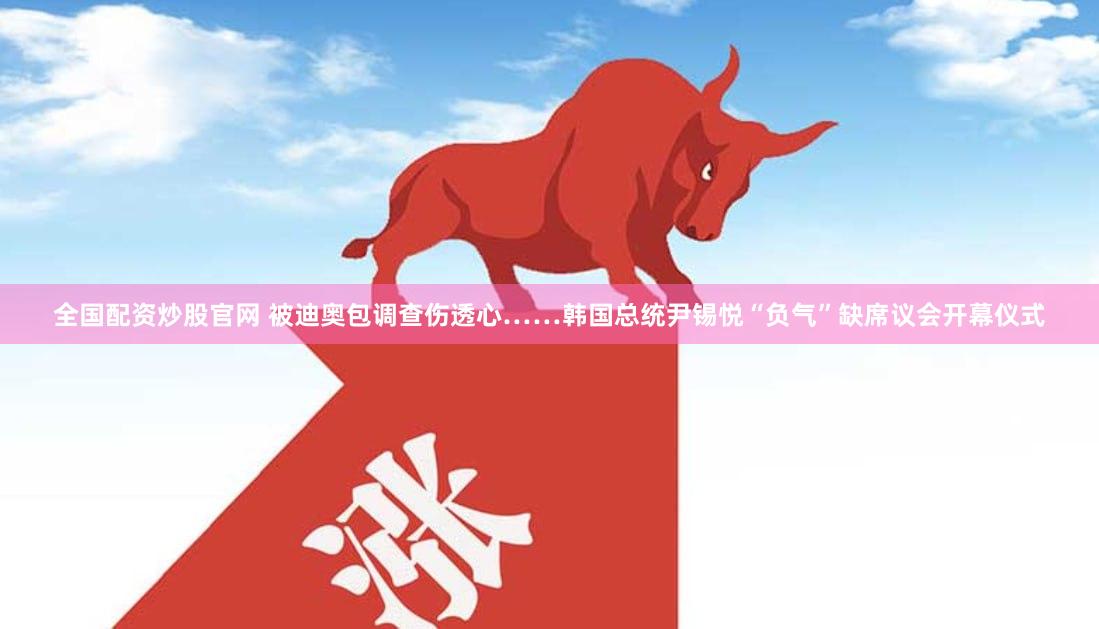 全国配资炒股官网 被迪奥包调查伤透心……韩国总统尹锡悦“负气”缺席议会开幕仪式