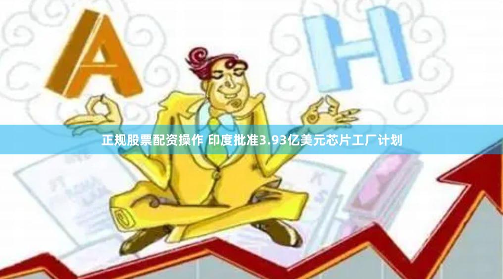 正规股票配资操作 印度批准3.93亿美元芯片工厂计划