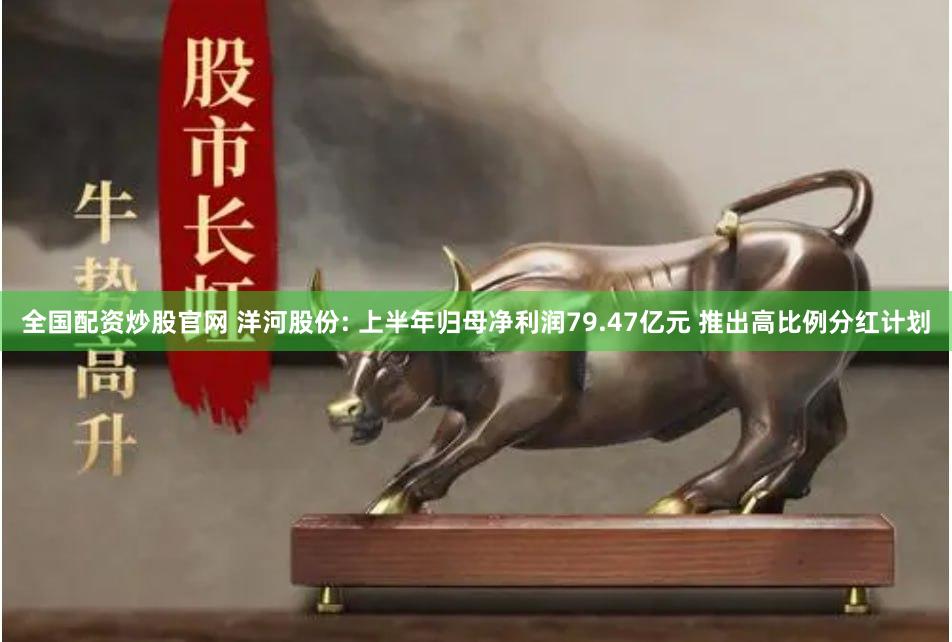 全国配资炒股官网 洋河股份: 上半年归母净利润79.47亿元 推出高比例分红计划