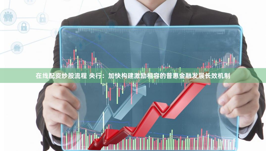 在线配资炒股流程 央行：加快构建激励相容的普惠金融发展长效机制