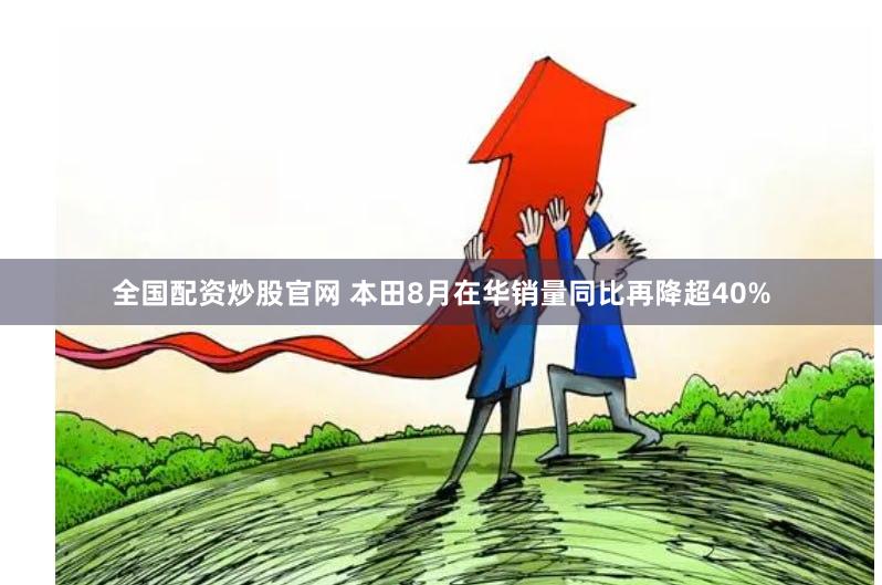 全国配资炒股官网 本田8月在华销量同比再降超40%