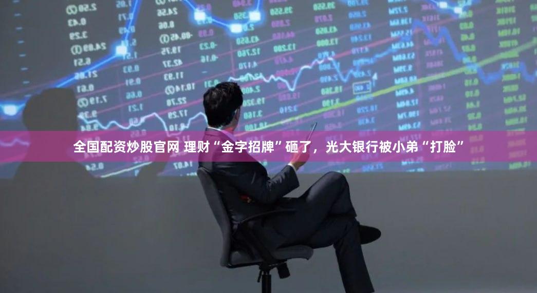 全国配资炒股官网 理财“金字招牌”砸了，光大银行被小弟“打脸”