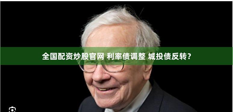 全国配资炒股官网 利率债调整 城投债反转？