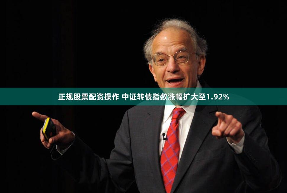 正规股票配资操作 中证转债指数涨幅扩大至1.92%