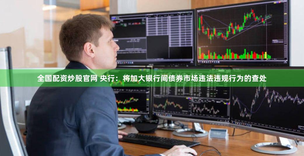 全国配资炒股官网 央行：将加大银行间债券市场违法违规行为的查处