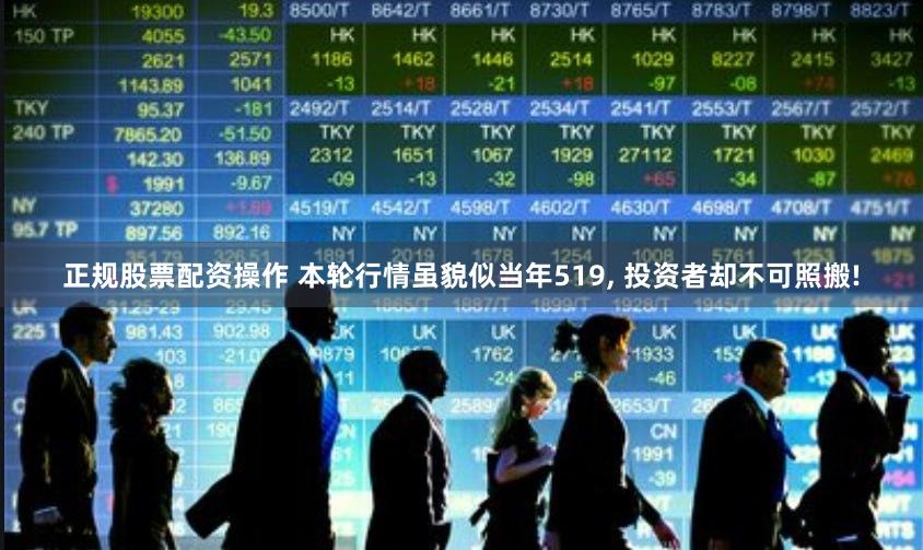 正规股票配资操作 本轮行情虽貌似当年519, 投资者却不可照搬!