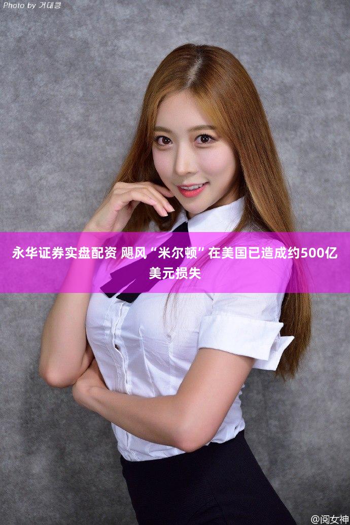 永华证券实盘配资 飓风“米尔顿”在美国已造成约500亿美元损失