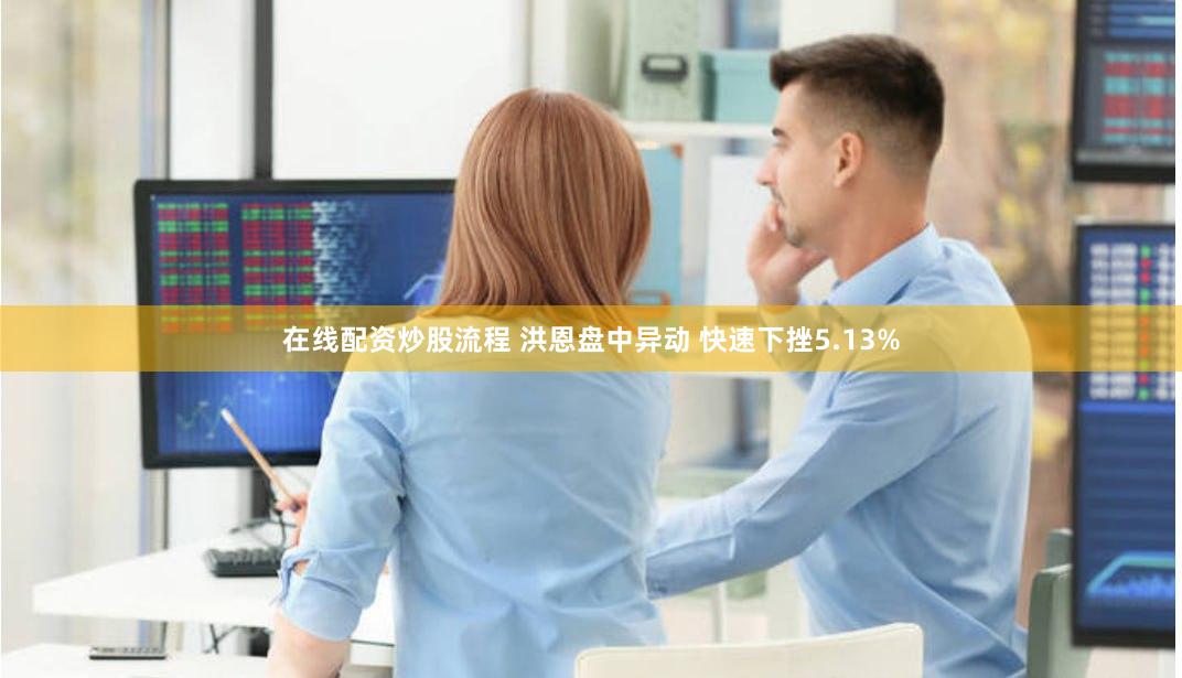 在线配资炒股流程 洪恩盘中异动 快速下挫5.13%