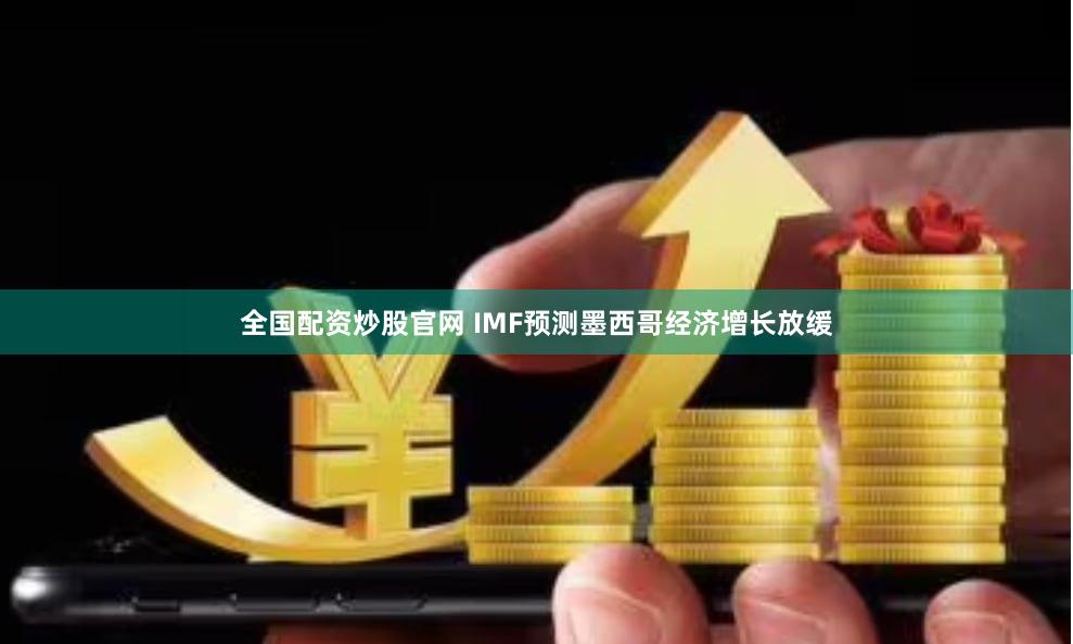 全国配资炒股官网 IMF预测墨西哥经济增长放缓