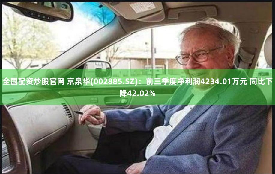 全国配资炒股官网 京泉华(002885.SZ)：前三季度净利润4234.01万元 同比下降42.02%