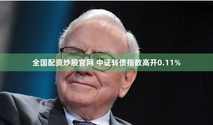 全国配资炒股官网 中证转债指数高开0.11%