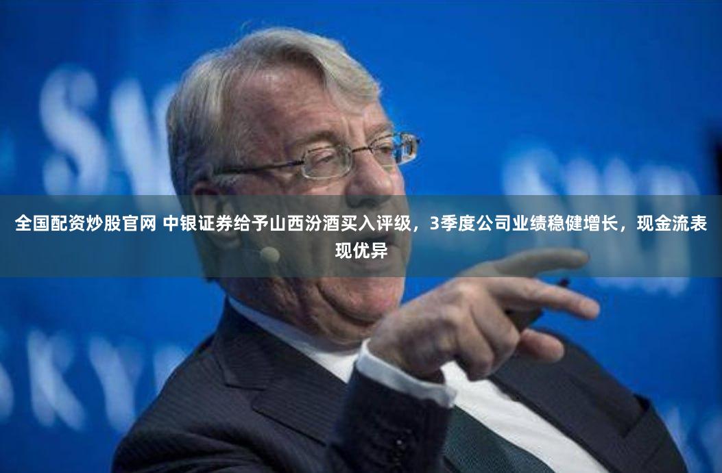 全国配资炒股官网 中银证券给予山西汾酒买入评级，3季度公司业绩稳健增长，现金流表现优异