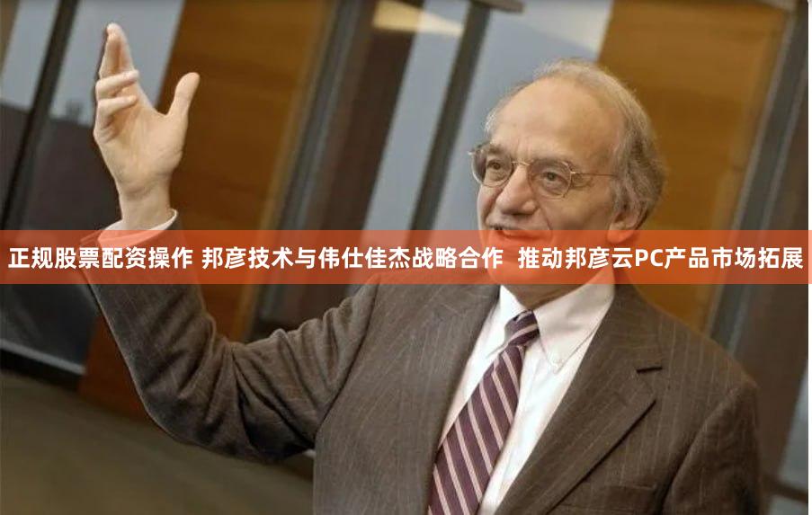正规股票配资操作 邦彦技术与伟仕佳杰战略合作  推动邦彦云PC产品市场拓展