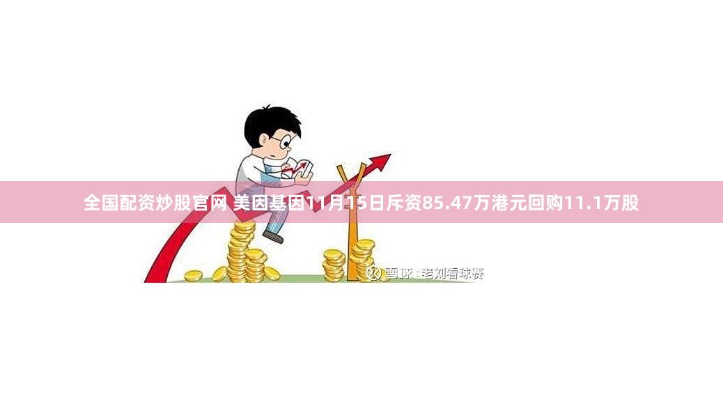 全国配资炒股官网 美因基因11月15日斥资85.47万港元回购11.1万股
