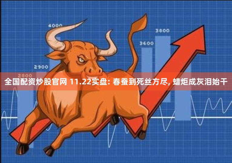 全国配资炒股官网 11.22实盘: 春蚕到死丝方尽, 蜡炬成灰泪始干
