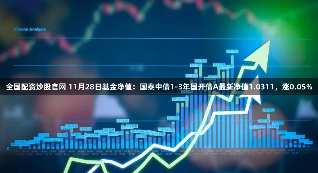 全国配资炒股官网 11月28日基金净值：国泰中债1-3年国开债A最新净值1.0311，涨0.05%