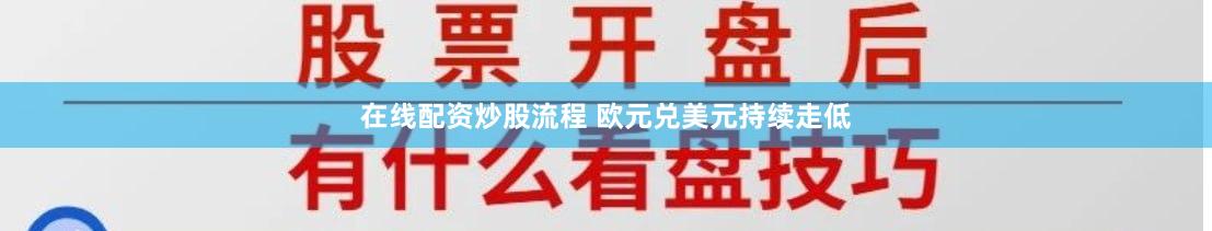 在线配资炒股流程 欧元兑美元持续走低