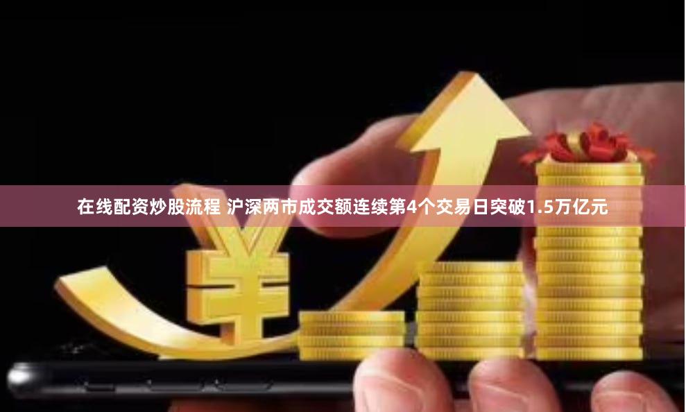 在线配资炒股流程 沪深两市成交额连续第4个交易日突破1.5万亿元