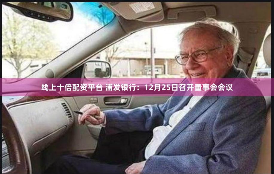 线上十倍配资平台 浦发银行：12月25日召开董事会会议