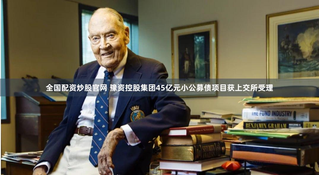 全国配资炒股官网 豫资控股集团45亿元小公募债项目获上交所受理