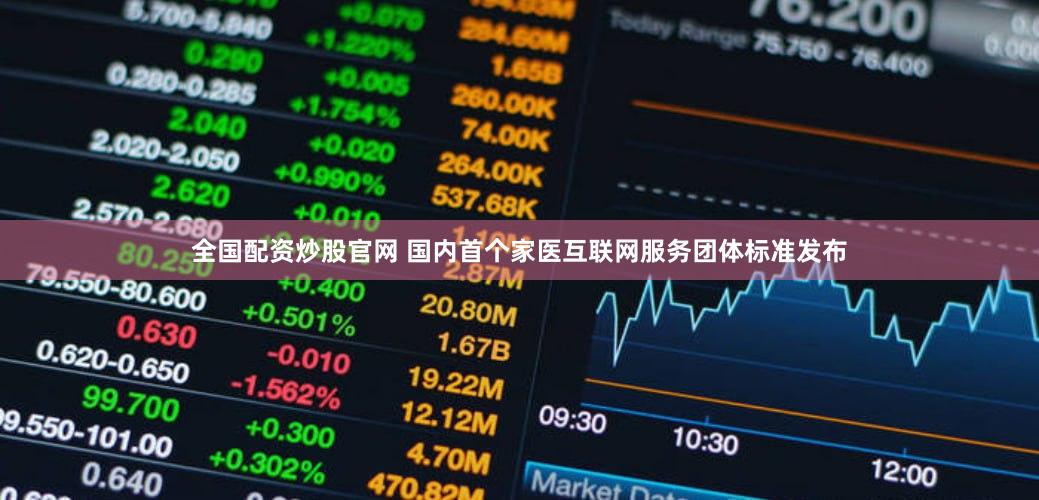 全国配资炒股官网 国内首个家医互联网服务团体标准发布